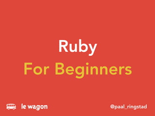 Ruby
For Beginners
@paal_ringstad
 