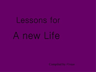 Lessons for

A new Life

        Compiled by Vivian
 
