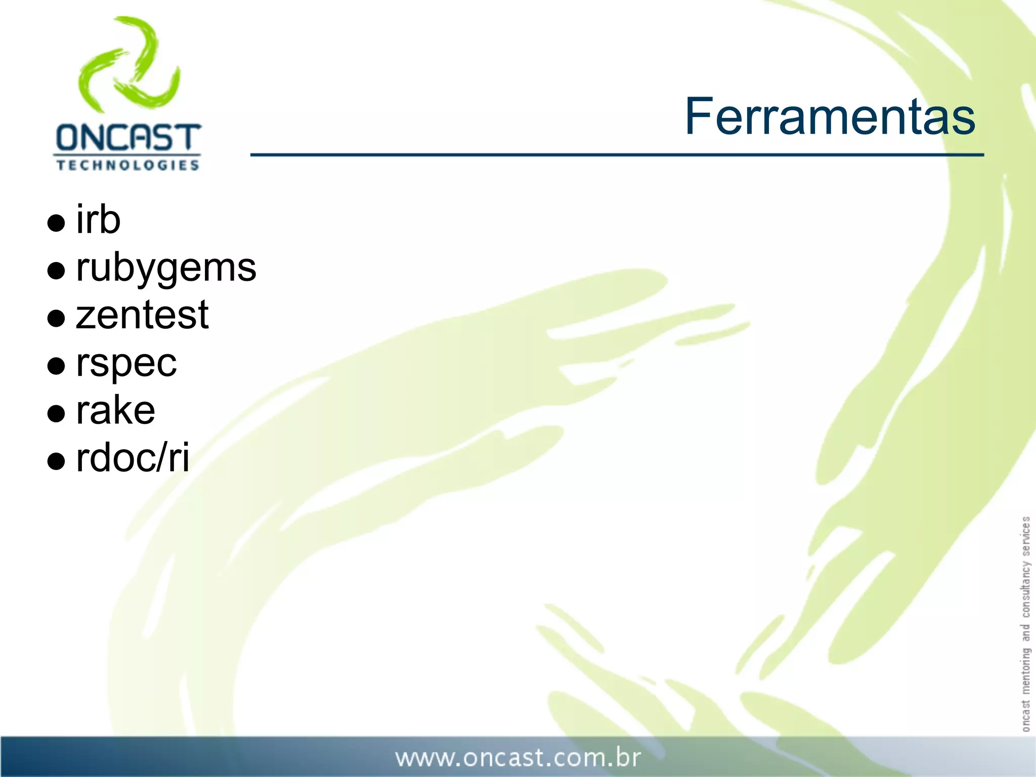 Ferramentas
irb
rubygems
zentest
rspec
rake
rdoc/ri
 