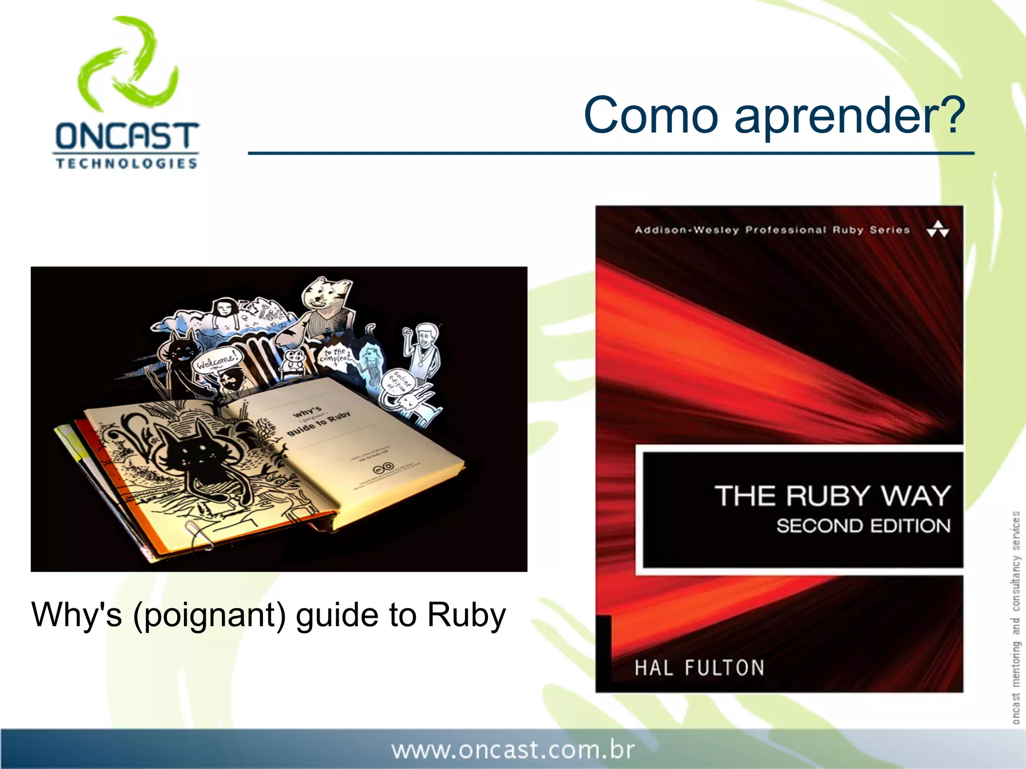 Como aprender?




Why's (poignant) guide to Ruby
 