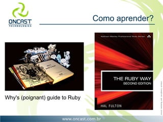 Como aprender?




Why's (poignant) guide to Ruby
 