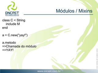 Módulos / Mixins
class C < String
   include M
end

a = C.new("yay!")

a.metodo
=>Chamada do módulo
=>YAY!
 