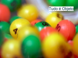 Tudo é Objeto
 
