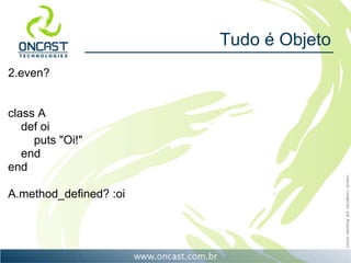 Tudo é Objeto
2.even?


class A
   def oi
     puts "Oi!"
   end
end

A.method_defined? :oi
 
