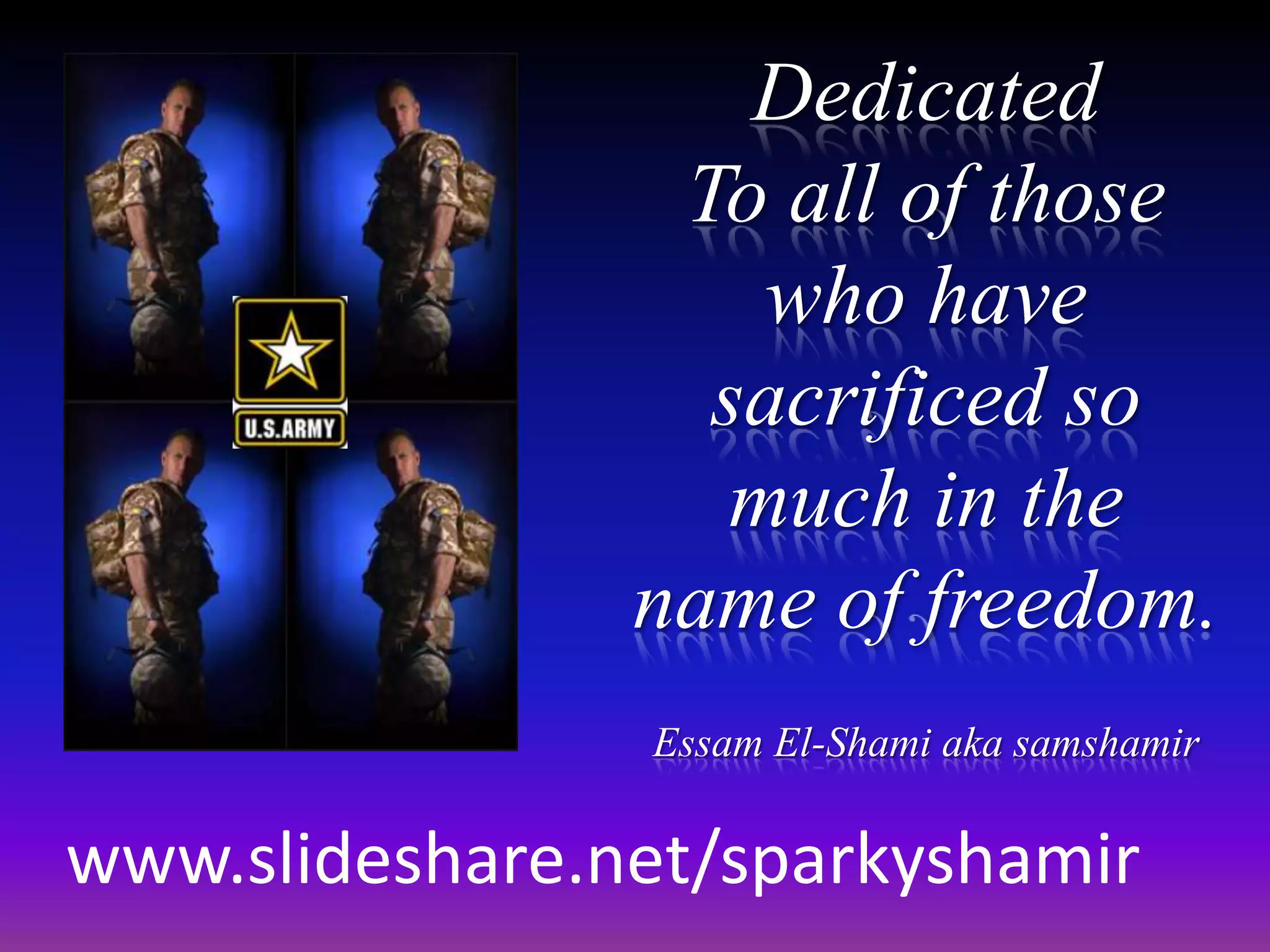 DedicatedTo all of those who have sacrificed so much in the name of freedom.Essam El-Shami aka samshamirwww.slideshare.net/sparkyshamir
