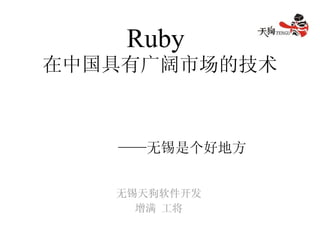 Ruby   在中国具有广阔市场的技术     ——无锡是个好地方 无锡天狗软件开发 增满 工将 