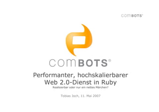 Performanter, hochskalierbarer
    Web 2.0-Dienst in Ruby
      Realisierbar oder nur ein nettes Märchen?


           Tobias Joch, 11. Mai 2007
 