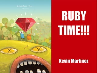 RUBY
TIME!!!
Kevin Martínez
 