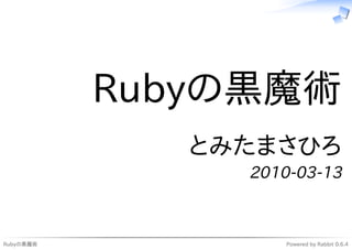 Rubyの黒魔術
              とみたまさひろ
                2010-03-13



Rubyの黒魔術            Powered by Rabbit 0.6.4
 