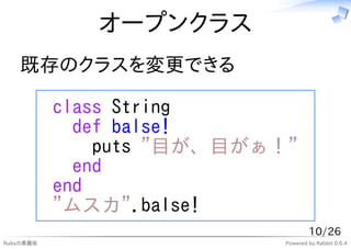 オープンクラス
   既存のクラスを変更できる

           class String
             def balse!
               puts "目が、目がぁ！"
             end
  ...