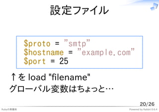 設定ファイル

           $proto = "smtp"
           $hostname = "example.com"
           $port = 25
   ↑を load "filename"
   グロー...