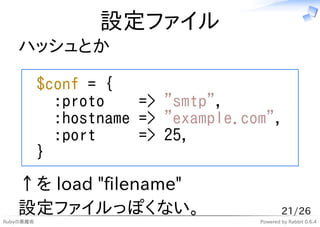 設定ファイル
   ハッシュとか

           $conf = {
             :proto    => "smtp",
             :hostname => "example.com",
        ...