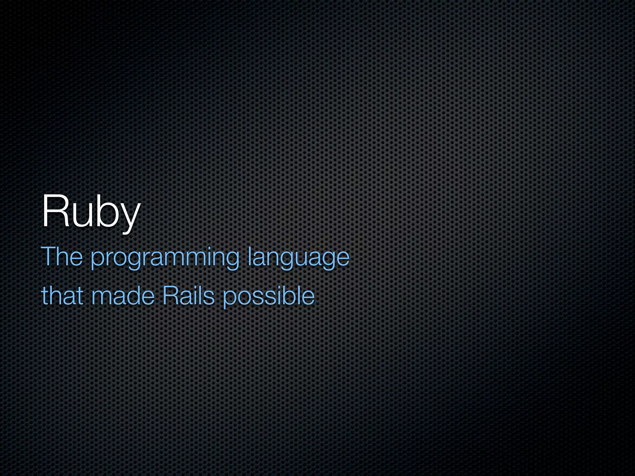 Ruby
The programming language
that made Rails possible
 