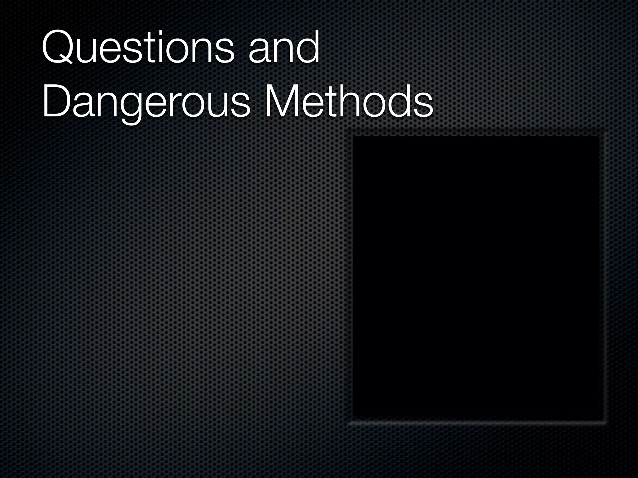 Questions and
Dangerous Methods
 