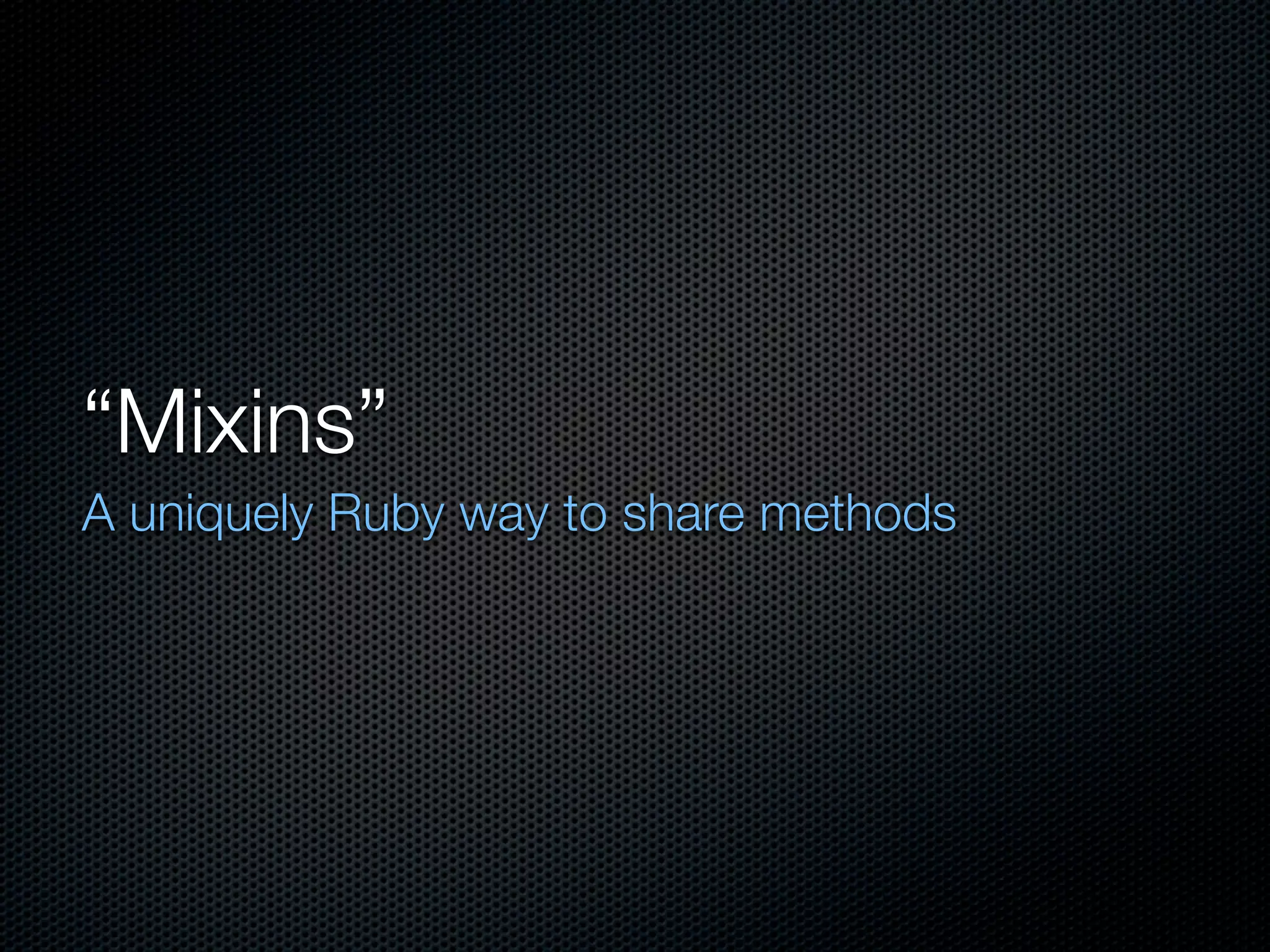“Mixins”
A uniquely Ruby way to share methods
 