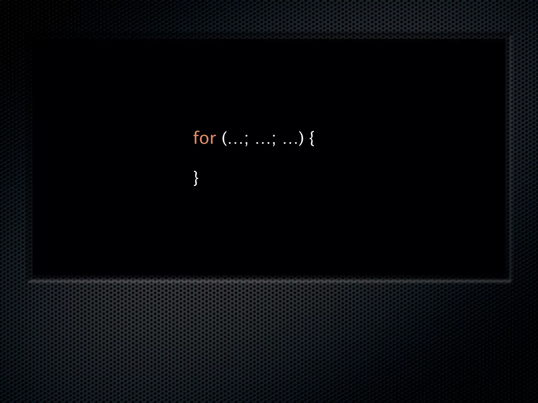 for (…; …; …) {

}
 