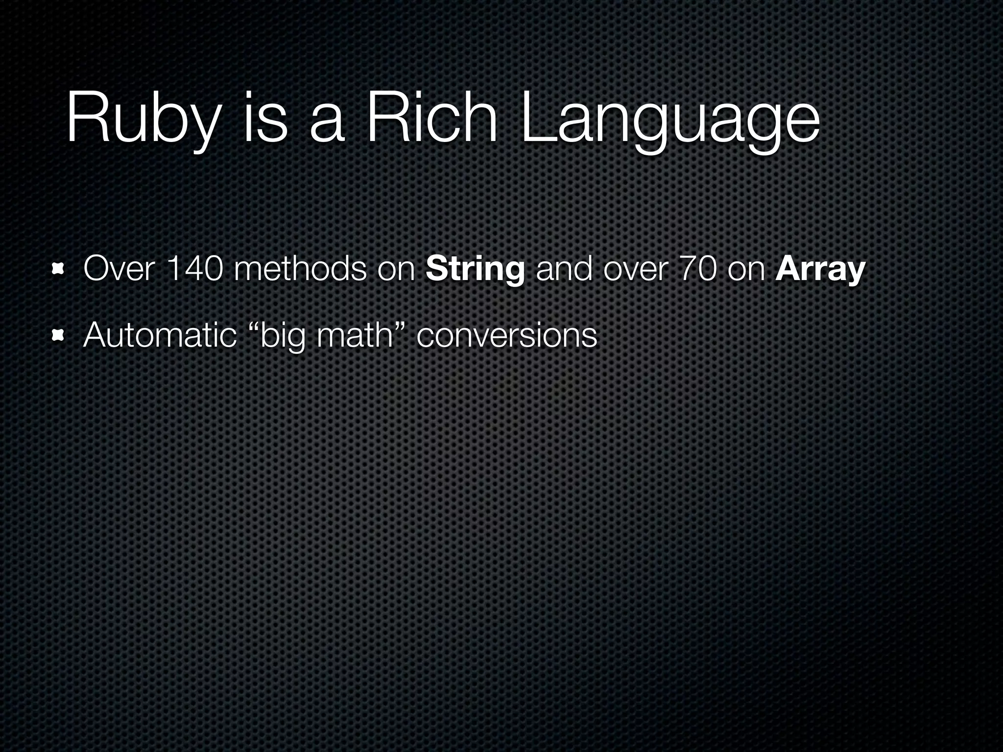 Ruby is a Rich Language
Over 140 methods on String and over 70 on Array
Automatic “big math” conversions
 