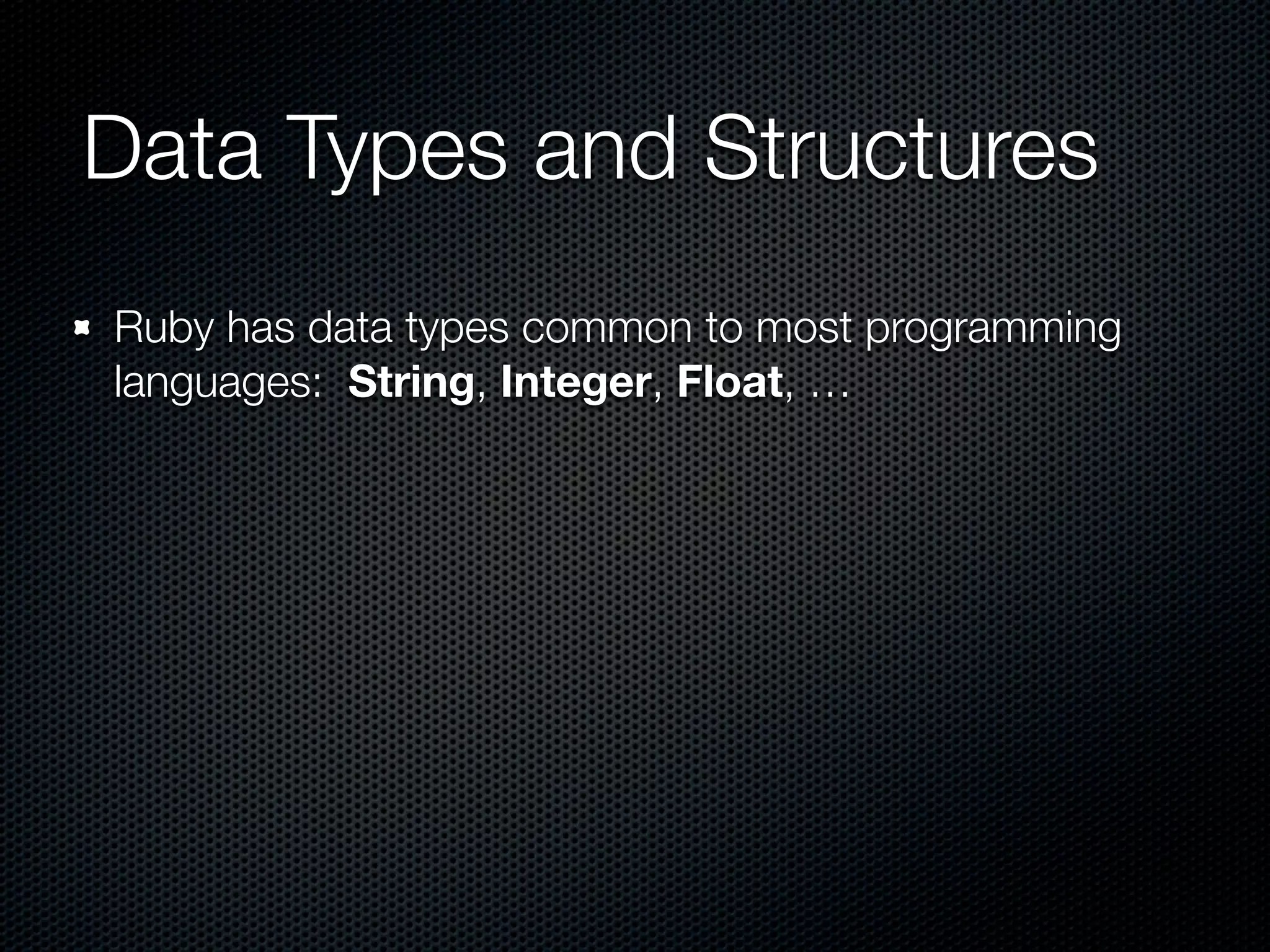 Data Types and Structures
Ruby has data types common to most programming
languages: String, Integer, Float, …
 