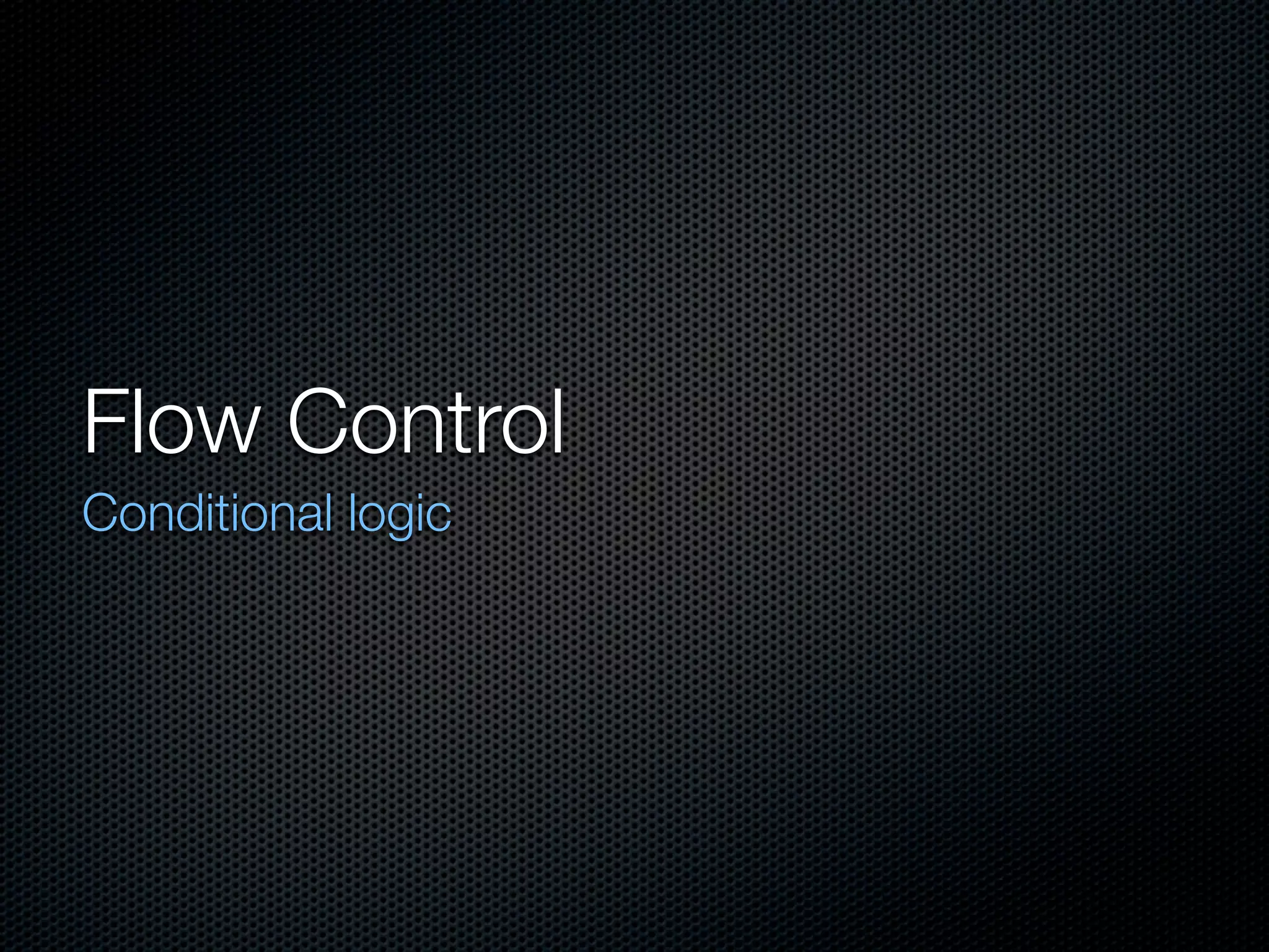 Flow Control
Conditional logic
 