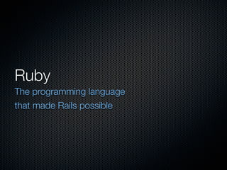Ruby
The programming language
that made Rails possible
 