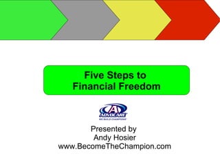 Five Steps to  Financial Freedom Presented by  Andy Hosier www.BecomeTheChampion.com 