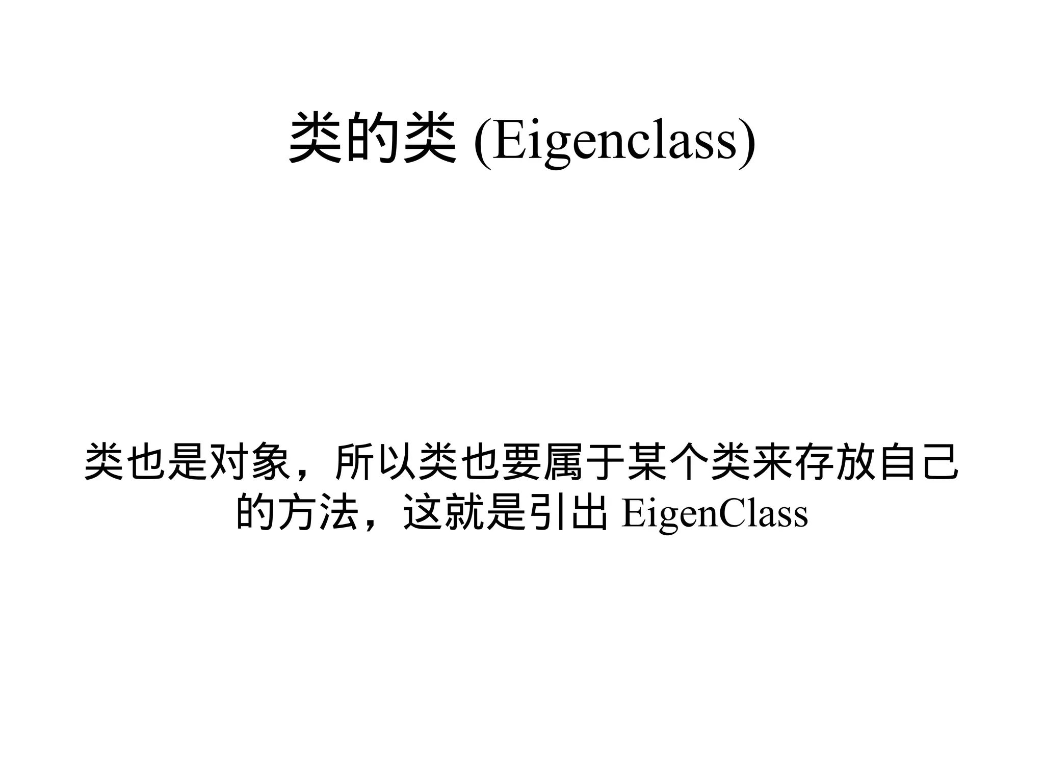 类的类 (Eigenclass)




类也是对象，所以类也要属于某个类来存放自己
    的方法，这就是引出 EigenClass
 
