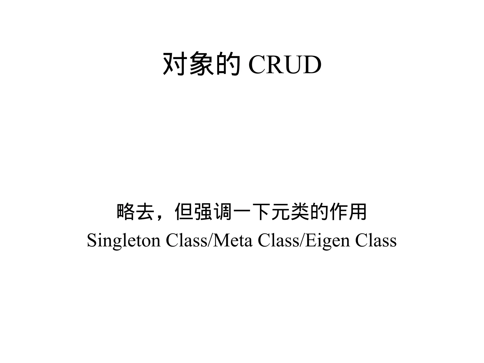 对象的 CRUD




   略去，但强调一下元类的作用
Singleton Class/Meta Class/Eigen Class
 