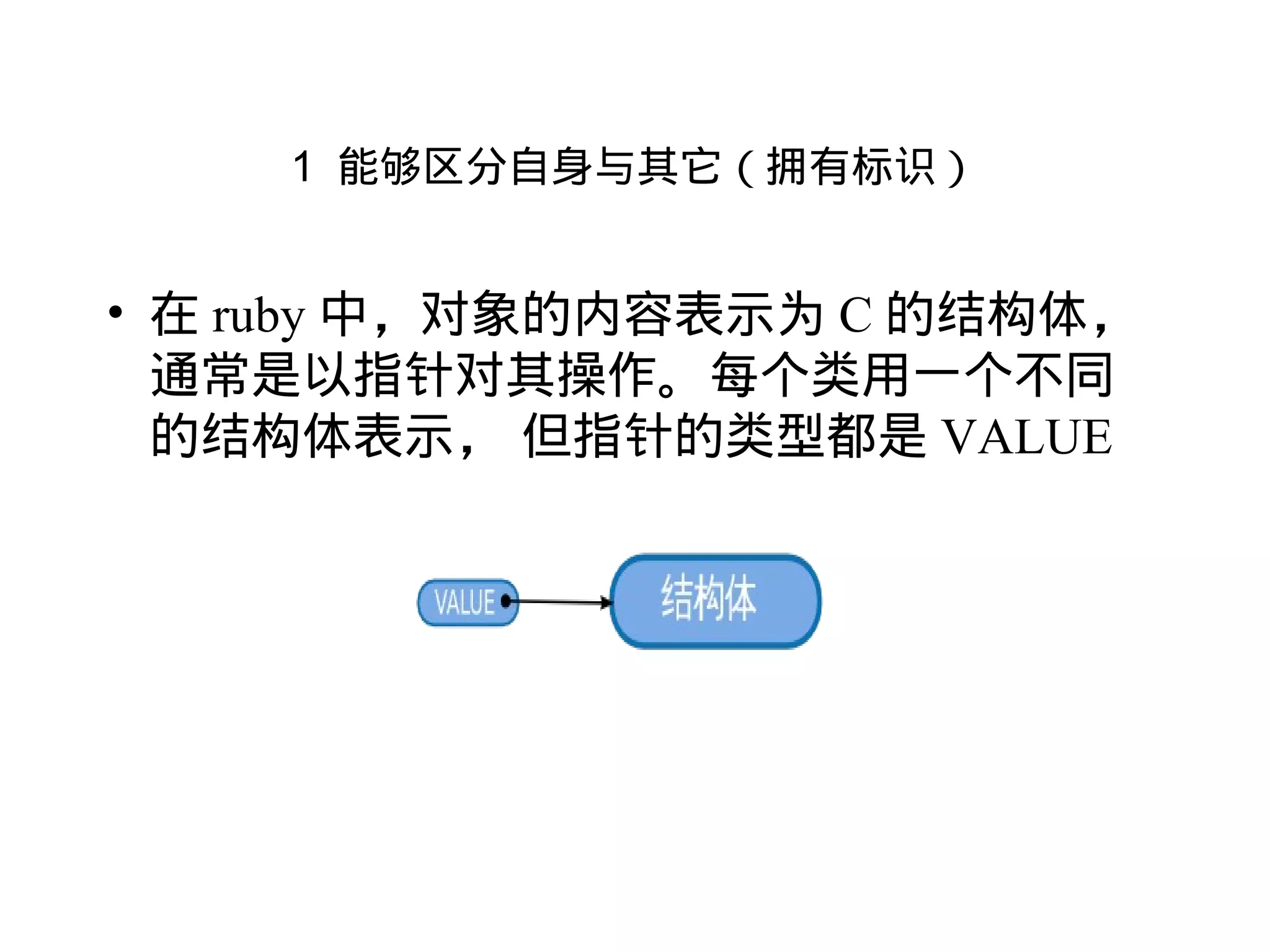 1 能够区分自身与其它（拥有标识）


• 在 ruby 中，对象的内容表示为 C 的结构体，
  通常是以指针对其操作。每个类用一个不同
  的结构体表示， 但指针的类型都是 VALUE
 
