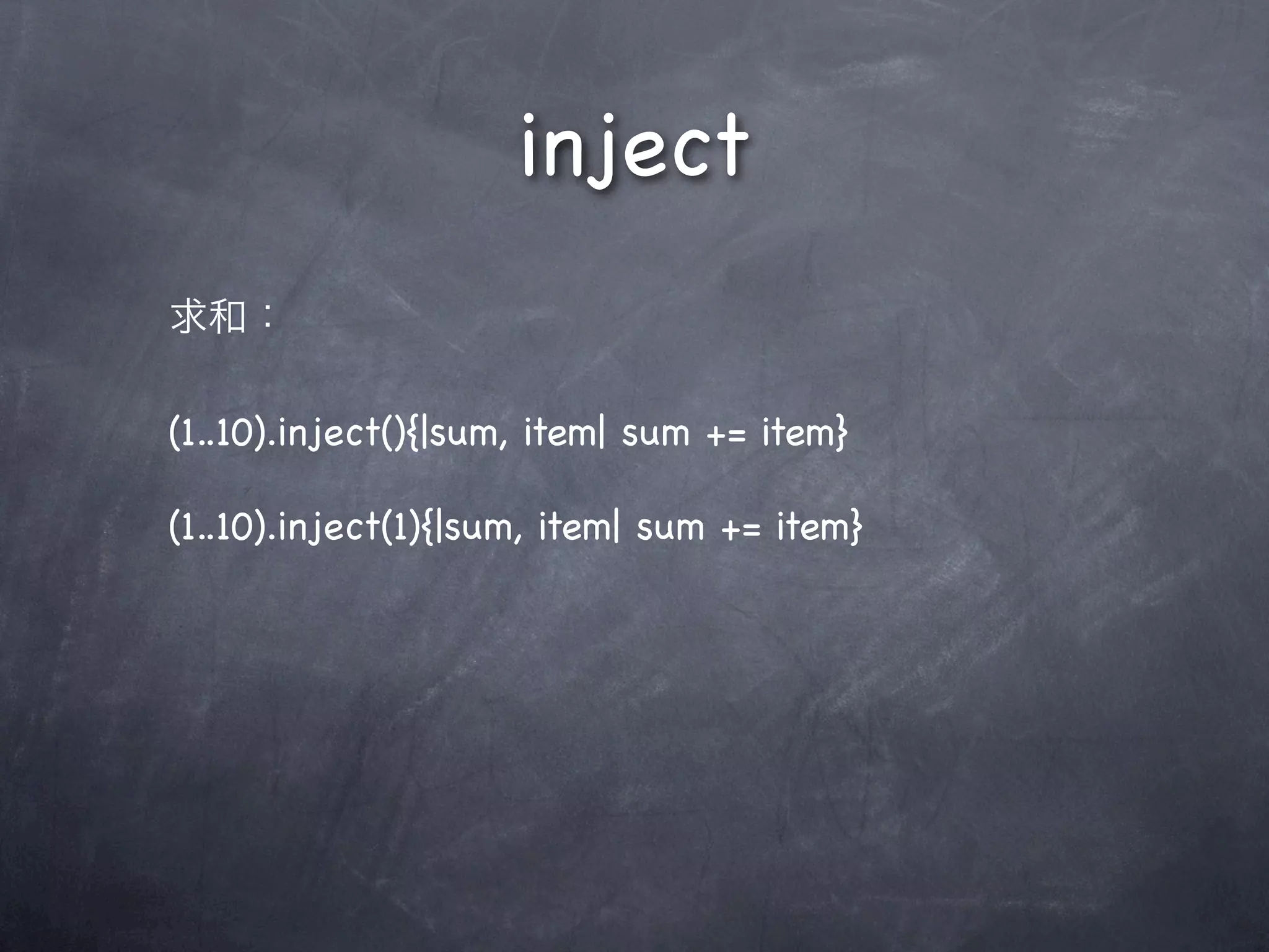 inject
(1..10).inject(){|sum, item| sum += item}
(1..10).inject(1){|sum, item| sum += item}