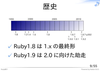 歴史




     ✓ Ruby1.8 は 1.x の最終形
     ✓ Ruby1.9 は 2.0 に向けた助走
                                       9/55
Ruby紹介                      Powered by Rabbit 0.6.5
 