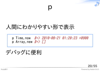 p

    人間にわかりやすい形で表示
         p Time.now #=> 2010-08-21 01:20:23 +0900
         p Array.new #=> []


    デバッグに便利

                                                     20/55
Ruby紹介                                       Powered by Rabbit 0.6.5
 