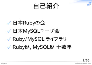 自己紹介

     ✓ 日本Rubyの会
     ✓ 日本MySQLユーザ会
     ✓ Ruby/MySQL ライブラリ
     ✓ Ruby歴, MySQL歴 十数年

                                      2/55
Ruby紹介                     Powered by Rabbit 0.6.5
 