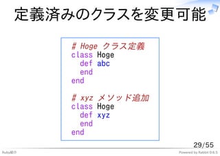 定義済みのクラスを変更可能
         # Hoge クラス定義
         class Hoge
           def abc
           end
         end
         # xyz メソッド追加
         class Hoge
           def xyz
           end
         end
                                29/55
Ruby紹介                  Powered by Rabbit 0.6.5
 