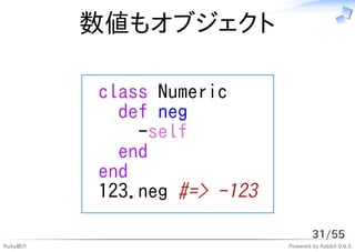 数値もオブジェクト

         class Numeric
           def neg
             -self
           end
         end
         123.neg #=> -123

                                    31/55
Ruby紹介                      Powered by Rabbit 0.6.5
 
