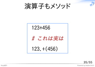 演算子もメソッド


          123+456

          # これは実は
          123.+(456)

                               35/55
Ruby紹介                 Powered by Rabbit 0.6.5
 