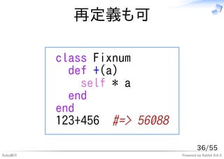 再定義も可

         class Fixnum
           def +(a)
             self * a
           end
         end
         123+456 #=> 56088

                                     36/55
Ruby紹介                       Powered by Rabbit 0.6.5
 