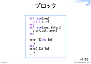 ブロック
         def hoge(arg)
           yield arg*2
         end
         def hoge(arg, &block)
           block.call arg*2
         end

         hoge 123 do |n|
           ...
         end
         hoge(123){|n|
           ...
         }
                                         41/55
Ruby紹介                           Powered by Rabbit 0.6.5
 