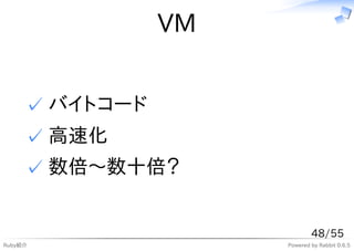 VM


     ✓ バイトコード
     ✓ 高速化
     ✓ 数倍〜数十倍？


                             48/55
Ruby紹介               Powered by Rabbit 0.6.5
 