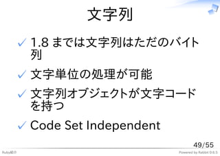 文字列
     ✓ 1.8 までは文字列はただのバイト
       列
     ✓ 文字単位の処理が可能
     ✓ 文字列オブジェクトが文字コード
       を持つ
     ✓ Code Set Independent
                                      49/55
Ruby紹介                        Powered by Rabbit 0.6.5
 