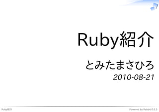 Ruby紹介
         とみたまさひろ
           2010-08-21



Ruby紹介         Powered by Rabbit 0.6.5
 