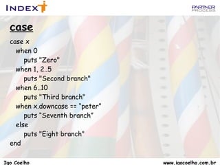 Strings São mutáveis, diferente do Java... >> texto = “valor inicial” => “valor inicial” >> texto << “ alterado” => “valor inicial alterado” >> puts(texto) valor inicial alterado => nil Igo Coelho  www.igocoelho.com.br 
