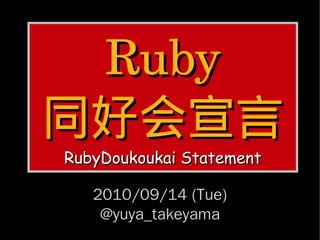 Ruby
同好会宣言
RubyDoukoukai Statement

   2010/09/14 (Tue)
    @yuya_takeyama
 