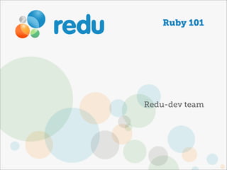 Ruby 101




Redu-dev team
 