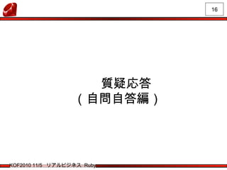 16
KOF2010 11/5 リアルビジネス Ruby
　　質疑応答
（自問自答編）
 