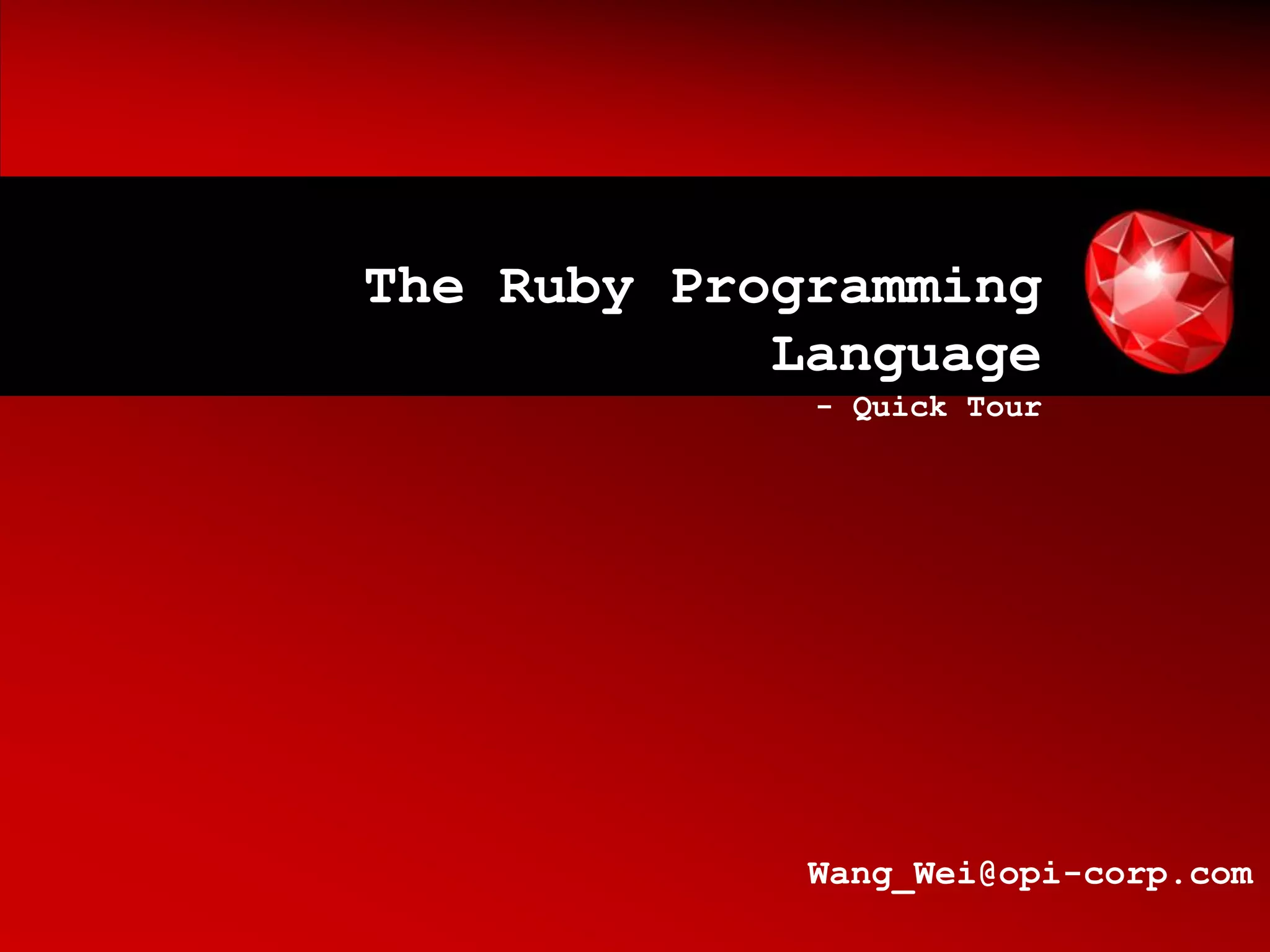 The Ruby Programming
            Language
             - Quick Tour




             Wang_Wei@opi-corp.com
 