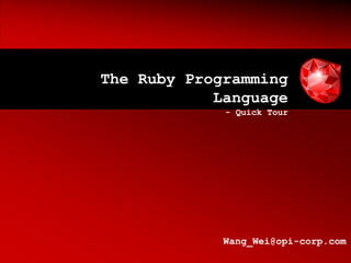 The Ruby Programming
            Language
             - Quick Tour




             Wang_Wei@opi-corp.com
 