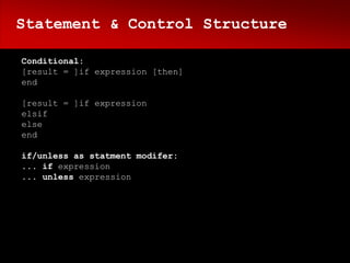 Statement & Control Structure

Conditional:
[result = ]if expression [then]
end

[result = ]if expression
elsif
else
end

if/unless as statment modifer:
... if expression
... unless expression
 