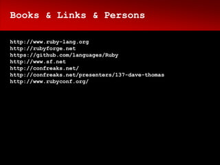 Books & Links & Persons

http://www.ruby-lang.org
http://rubyforge.net
https://github.com/languages/Ruby
http://www.sf.net
http://confreaks.net/
http://confreaks.net/presenters/137-dave-thomas
http://www.rubyconf.org/
 