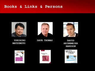 Books & Links & Persons




    YUKIHIRO   DAVE THOMAS     DAVID
   MATSUMOTO                 HEINEMEIER
                              HANSSON
 