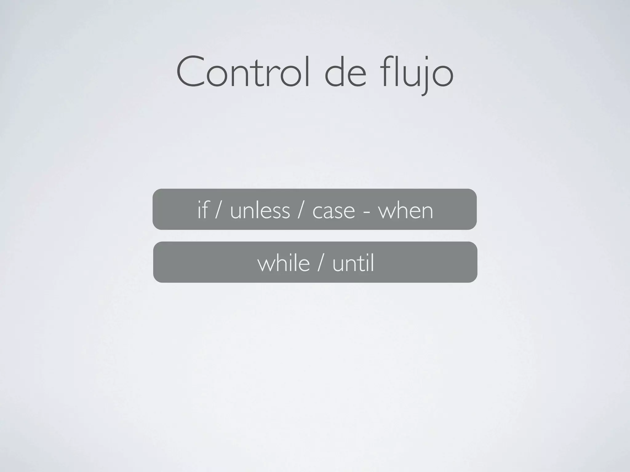 Control de ﬂujo

 if / unless / case - when

       while / until
 